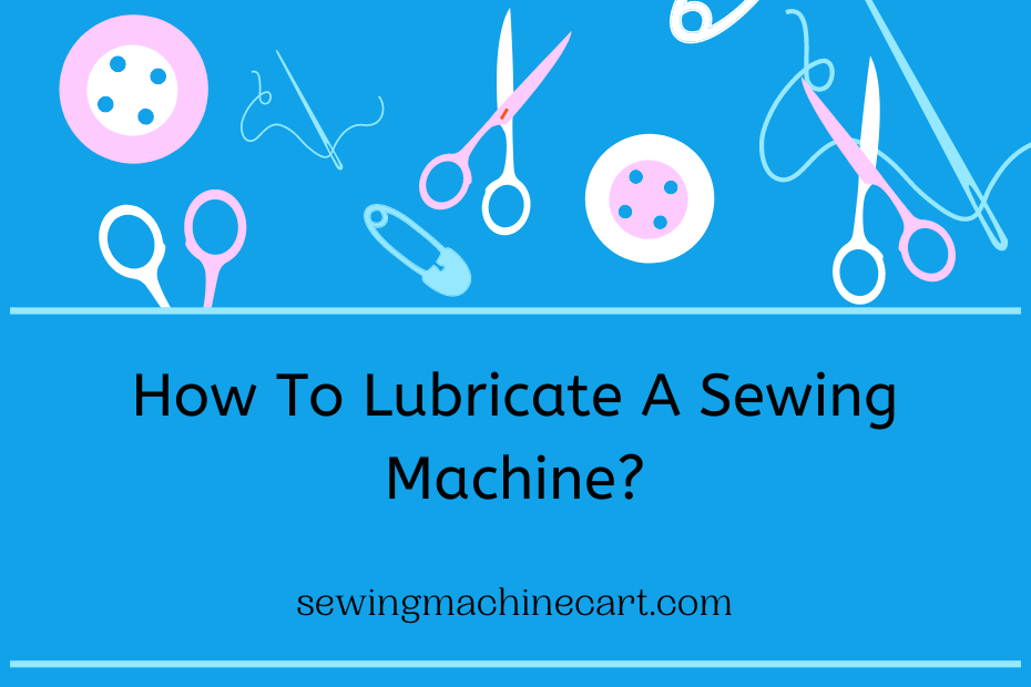 How To Lubricate A Sewing Machine?