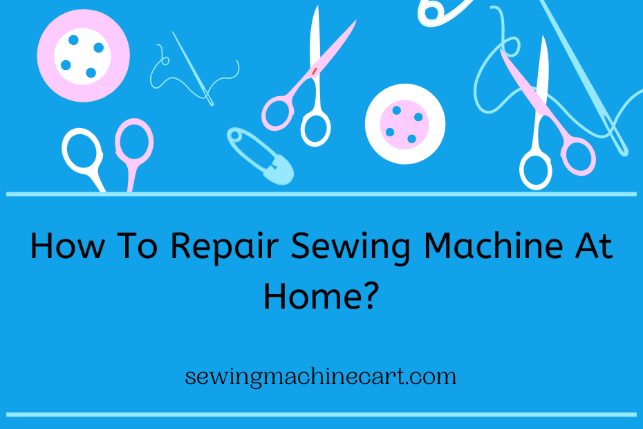 How To Repair Sewing Machine At Home?