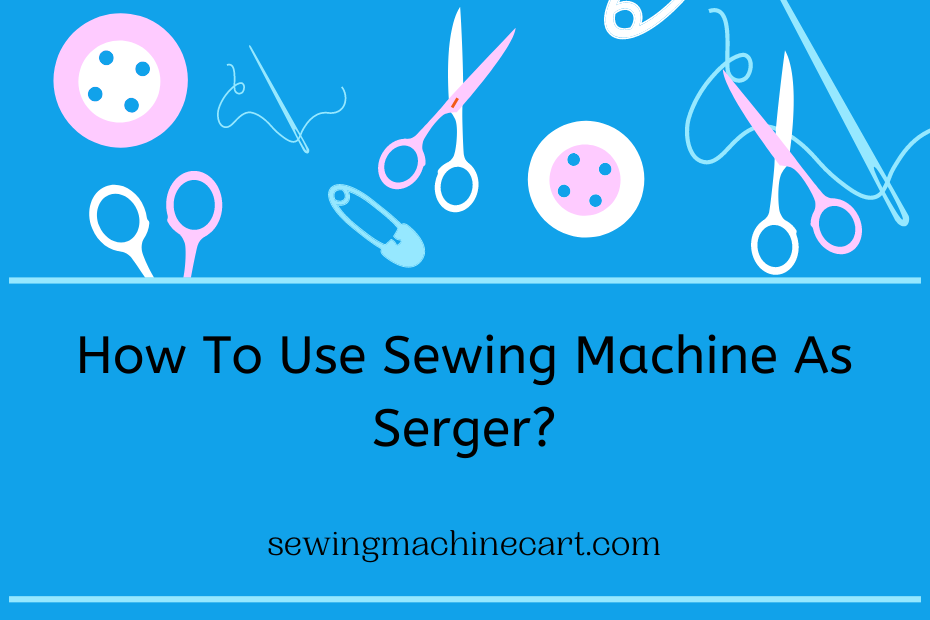 How To Use Sewing Machine As Serger?