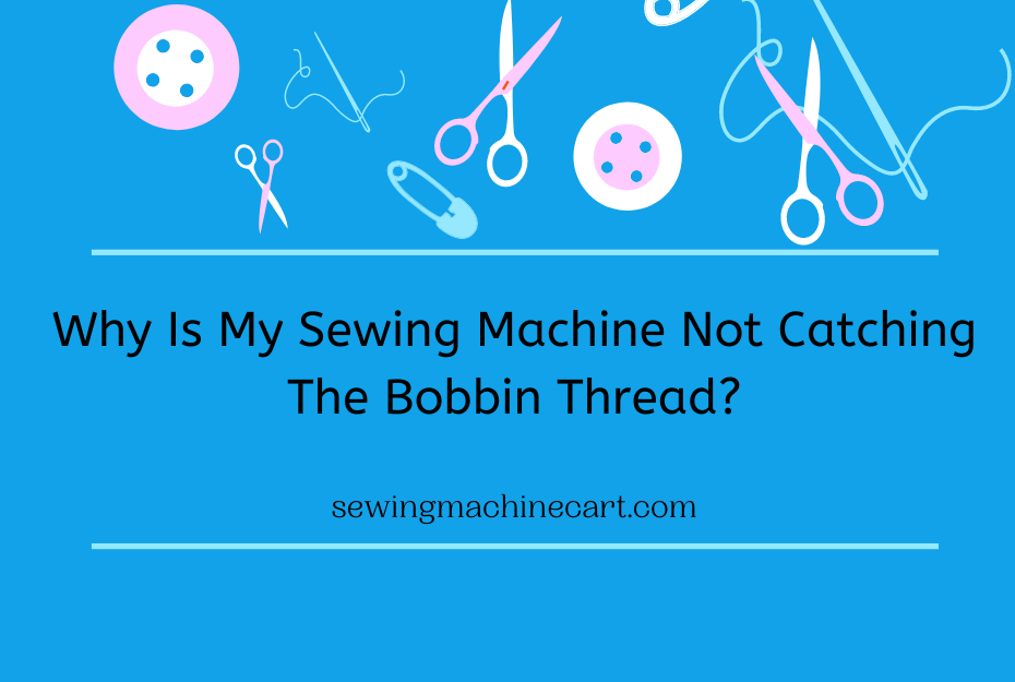 Why Is My Sewing Machine Not Catching The Bobbin Thread?