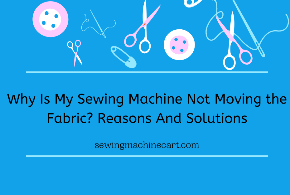 Why Is My Sewing Machine Not Moving the Fabric?