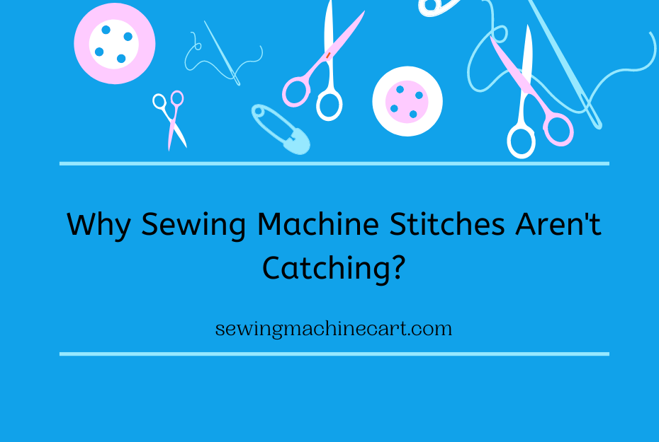 Why Sewing Machine Stitches Aren't Catching?